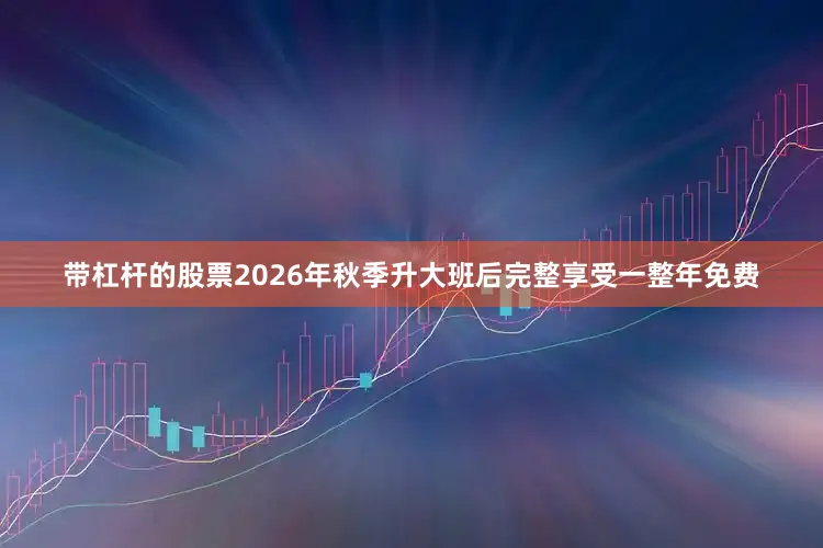 带杠杆的股票2026年秋季升大班后完整享受一整年免费