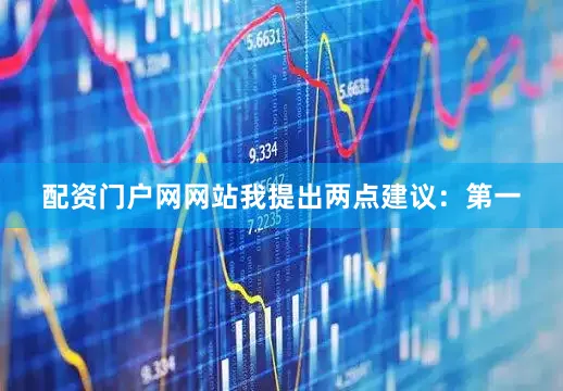 配资门户网网站我提出两点建议：第一