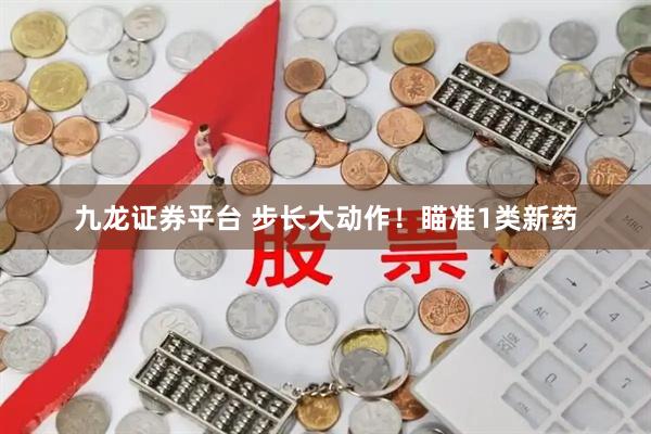 九龙证券平台 步长大动作！瞄准1类新药