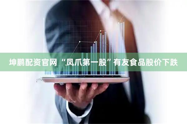 坤鹏配资官网 “凤爪第一股”有友食品股价下跌