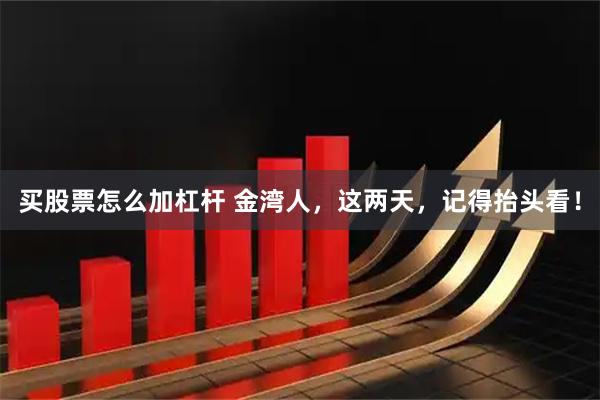 买股票怎么加杠杆 金湾人，这两天，记得抬头看！