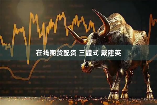 在线期货配资 三體式 戴建英