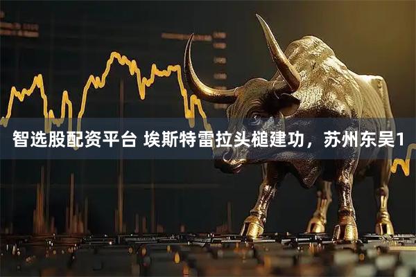 智选股配资平台 埃斯特雷拉头槌建功，苏州东吴1
