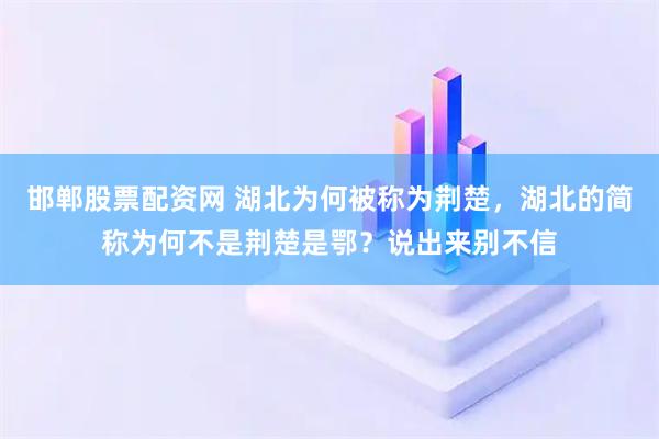 邯郸股票配资网 湖北为何被称为荆楚，湖北的简称为何不是荆楚是鄂？说出来别不信