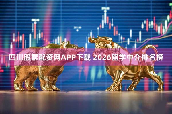 四川股票配资网APP下载 2026留学中介排名榜