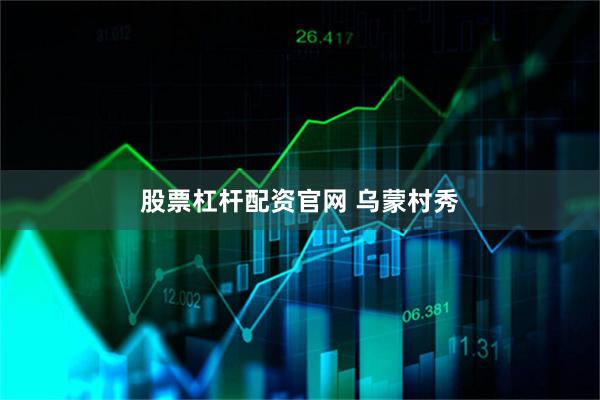 股票杠杆配资官网 乌蒙村秀
