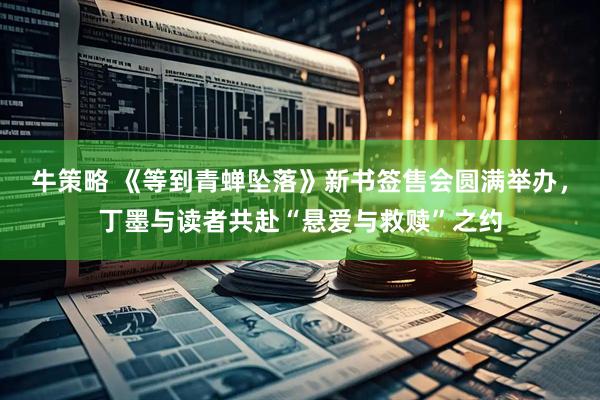 牛策略 《等到青蝉坠落》新书签售会圆满举办，丁墨与读者共赴“悬爱与救赎”之约