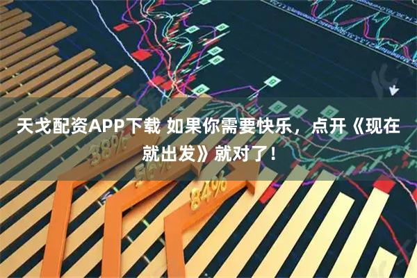 天戈配资APP下载 如果你需要快乐，点开《现在就出发》就对了！