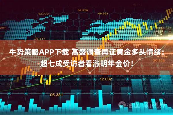 牛势策略APP下载 高盛调查再证黄金多头情绪：超七成受访者看涨明年金价！