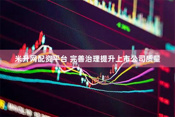 米升网配资平台 完善治理提升上市公司质量