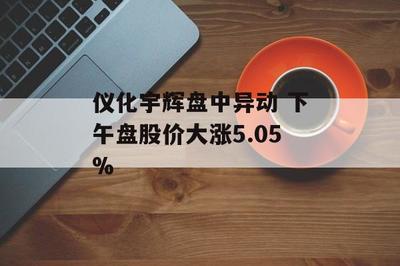 仪化宇辉盘中异动 下午盘股价大涨5.05%